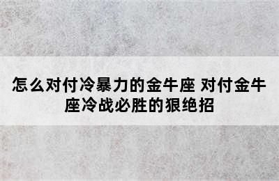 怎么对付冷暴力的金牛座 对付金牛座冷战必胜的狠绝招